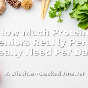 How Much Protein Do Seniors Really Need Per Day? A Dietitian-Backed Answer